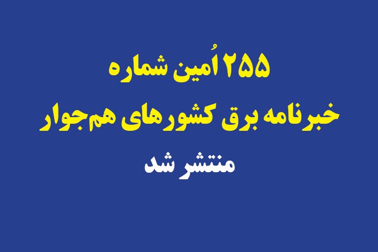 255 اُمین شماره خبرنامه برق کشورهای هم‌جوار منتشر شد