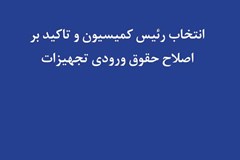 انتخاب رئیس کمیسیون و تاکید بر اصلاح حقوق ورودی تجهیزات
